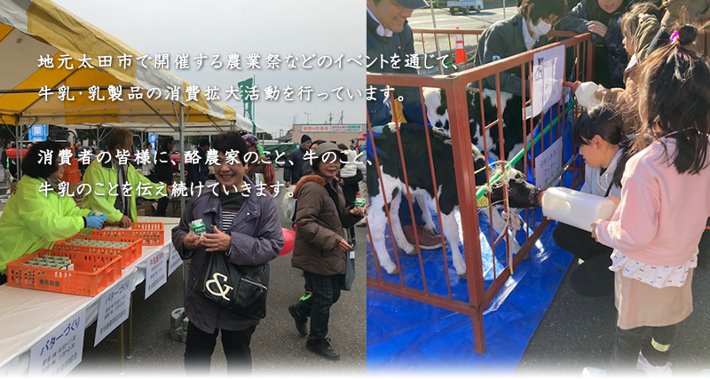 地元太田市で開催する農業祭などのイベントを通じて、牛乳・乳製品の消費拡大活動を行っています。消費者の皆様に、酪農家のこと、牛のこと、牛乳のことを伝え続けていきます。