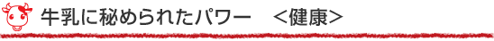 牛乳に秘められたパワー <健康>